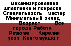 механизированная шпаклевка и покраска › Специальность ­ мастер › Минимальный оклад ­ 50 000 › Возраст ­ 37 - Все города Работа » Резюме   . Карелия респ.,Костомукша г.